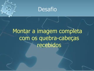 Desafio Montar a imagem completa com os quebra-cabeças recebidos 