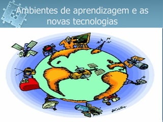 Ambientes de aprendizagem e as novas tecnologias 