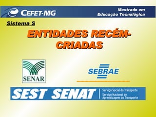 Sistema S ENTIDADES RECÉM-CRIADAS Mestrado em Educação Tecnológica 