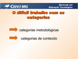 O difícil trabalho com as categorias Mestrado em Educação Tecnológica categorias de conteúdo categorias metodológicas 