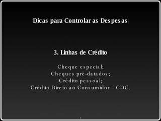 Dicas para Controlar as Despesas 3. Linhas de Crédito Cheque especial; Cheques pré-datados; Crédito pessoal; Crédito Direto ao Consumidor – CDC. 