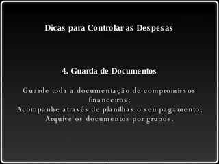 Dicas para Controlar as Despesas 4. Guarda de Documentos Guarde toda a documentação de compromissos financeiros; Acompanhe através de planilhas o seu pagamento; Arquive os documentos por grupos. 