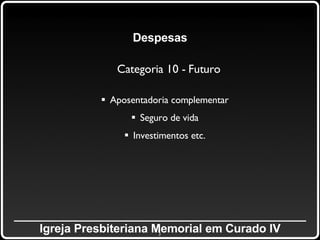 _____________________________________________ Igreja Presbiteriana Memorial em Curado IV Despesas Categoria 10 - Futuro Aposentadoria complementar Seguro de vida Investimentos etc. 