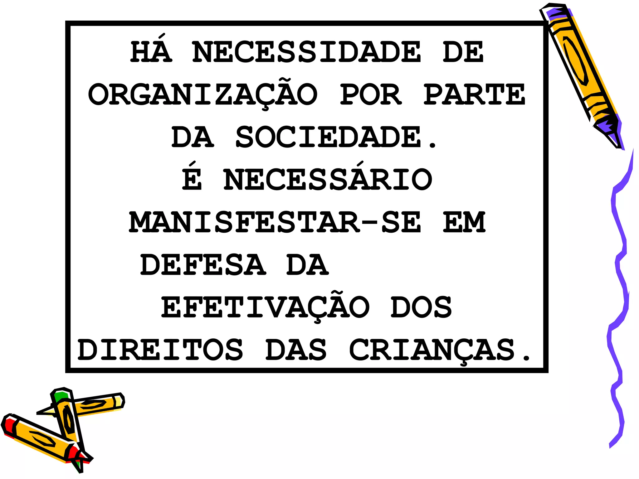 HÁ NECESSIDADE DE ORGANIZAÇÃO POR PARTE DA SOCIEDADE. É NECESSÁRIO MANISFESTAR-SE EM DEFESA DA  EFETIVAÇÃO DOS DIREITOS DAS CRIANÇAS. 