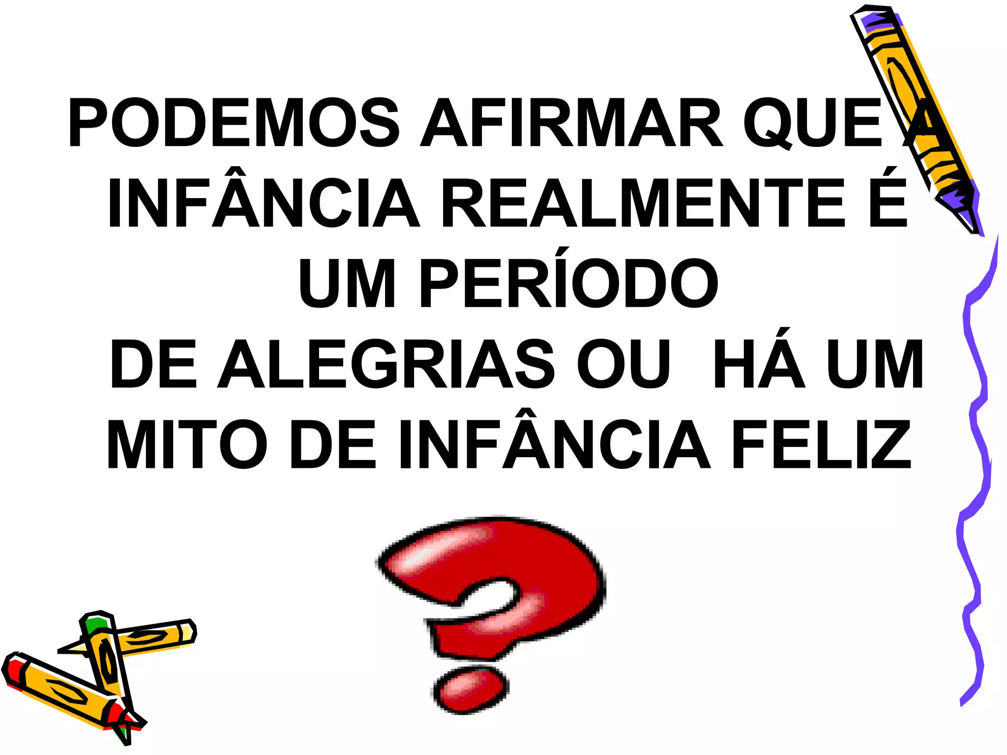 PODEMOS AFIRMAR QUE A INFÂNCIA REALMENTE É UM PERÍODO DE ALEGRIAS OU  HÁ UM MITO DE INFÂNCIA FELIZ 