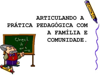 ARTICULANDO A  PRÁTICA PEDAGÓGICA COM A FAMÍLIA E COMUNIDADE. 