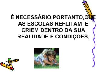 É NECESSÁRIO,PORTANTO,QUE AS ESCOLAS REFLITAM  E CRIEM DENTRO DA SUA REALIDADE E CONDIÇÕES, 