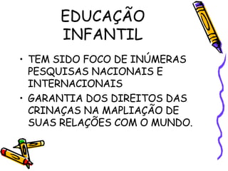 EDUCAÇÃO INFANTIL TEM SIDO FOCO DE INÚMERAS PESQUISAS NACIONAIS E INTERNACIONAIS GARANTIA DOS DIREITOS DAS CRINAÇAS NA MAPLIAÇÃO DE SUAS RELAÇÕES COM O MUNDO. 