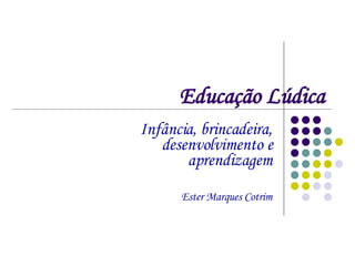Educação Lúdica Infância, brincadeira, desenvolvimento e aprendizagem Ester Marques Cotrim 