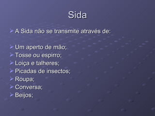 Sida A Sida não se transmite através de: Um aperto de mão; Tosse ou espirro; Loiça e talheres; Picadas de insectos; Roupa; Conversa; Beijos; 