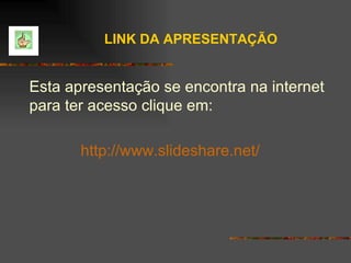 Esta apresentação se encontra na internet para ter acesso clique em:  http://www.slideshare.net/ LINK DA APRESENTAÇÃO   