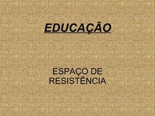 EDUCAÇÃO ESPAÇO DE RESISTÊNCIA 