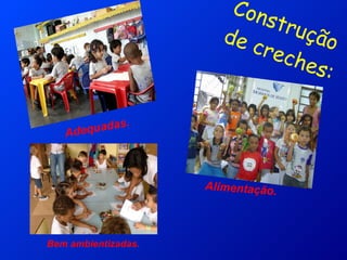 Construção  de creches: Alimentação. Adequadas. Bem ambientizadas. 