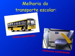 Melhoria   do  transporte escolar: Ônibus qualificado. Poltronas confortáveis. 