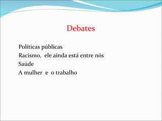 Debates  Políticas públicas Racismo,  ele ainda está entre nós Saúde A mulher  e  o trabalho 