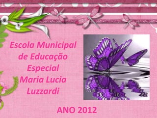 Escola Municipal
  de Educação
    Especial
  Maria Lucia
    Luzzardi
           ANO 2012
 