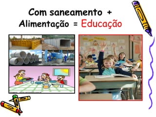 Comsaneamento + Alimentação =Educação
