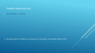 Trabalho elaborado por:
 João Gonçalves, T1, 802136
 Educação Aberta e a Distância | Licenciatura em Educação | Universidade Aberta | 2023
 