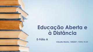 Educação Aberta e 
à Distância 
E-Fólio A 
Cláudia Mestre_1303257_11010_14_01 
 