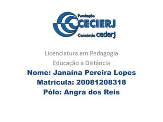 Licenciatura em Pedagogia Educação a Distância  Nome: Janaína Pereira Lopes Matrícula: 20081208318 Pólo: Angra dos Reis   