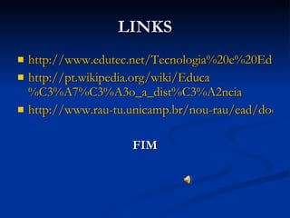 LINKS http://www.edutec.net/Tecnologia%20e%20Educacao/edconc.htm http://pt.wikipedia.org/wiki/Educa %C3%A7%C3%A3o_a_dist%C3%A2ncia http://www.rau-tu.unicamp.br/nou-rau/ead/document/?view=3 FIM 