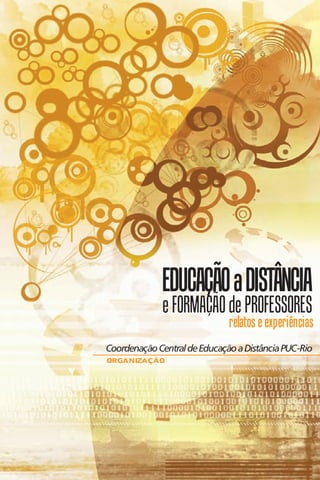 EDUCAÇÃO a DISTÂNCIA
             e FORMAÇÃO de PROFESSORES
                              ƒelatos e expeƒiências
Coordenação Central de Educação a Distância PUC-Rio
ORGANIZAÇÃO
 