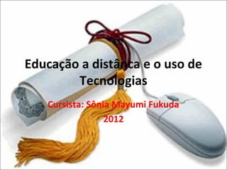 Educação a distânca e o uso de
        Tecnologias
   Cursista: Sônia Mayumi Fukuda
                 2012
 