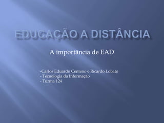 A importância de EAD

-Carlos Eduardo Centeno e Ricardo Lobato
- Tecnologia da Informação
- Turma 124
 