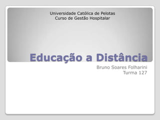 Universidade Católica de Pelotas
     Curso de Gestão Hospitalar




Educação a Distância
                         Bruno Soares Folharini
                                    Turma 127
 
