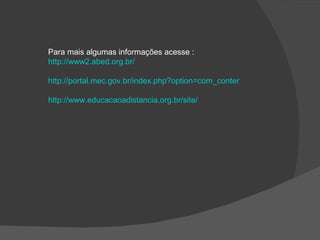 Para mais algumas informações acesse : http://www2.abed.org.br/ http://portal.mec.gov.br/index.php?option=com_content&view=article&id=289&Itemid=356 http://www.educacaoadistancia.org.br/site/ 