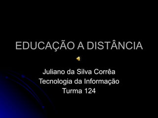 EDUCAÇÃO A DISTÂNCIA Juliano da Silva Corrêa Tecnologia da Informação Turma 124 