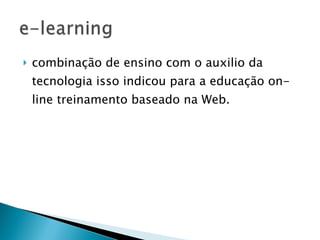 combinação de ensino com o auxilio da tecnologia isso indicou para a educação on-line treinamento baseado na Web. 