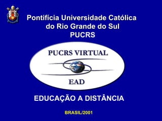 Pontifícia Universidade Católica  do Rio Grande do Sul PUCRS BRASIL/2001 EDUCAÇÃO A DISTÂNCIA 