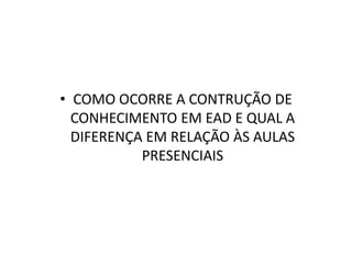 COMO OCORRE A CONTRUÇÃO DE CONHECIMENTO EM EAD E QUAL A DIFERENÇA EM RELAÇÃO ÀS AULAS PRESENCIAIS