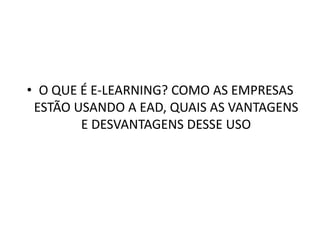 O QUE É E-LEARNING? COMO AS EMPRESAS ESTÃO USANDO A EAD, QUAIS AS VANTAGENS E DESVANTAGENS DESSE USO 