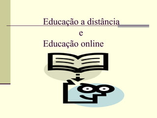 Educação a distância
        e
Educação online
 