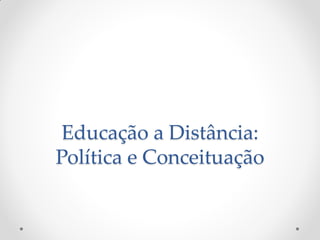 Educação a Distância:
Política e Conceituação
 