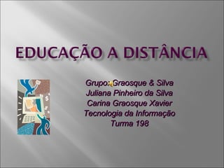 Grupo: Graosque & Silva Juliana Pinheiro da Silva Carina Graosque Xavier Tecnologia da Informação Turma 198 