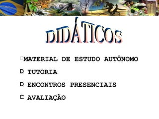 DIDÁTICOS MATERIAL DE ESTUDO AUTÔNOMO TUTORIA ENCONTROS PRESENCIAIS AVALIAÇÃO 