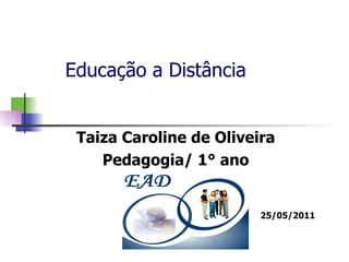 Educação a Distância Taiza Caroline de Oliveira Pedagogia/ 1° ano 25/05/2011 