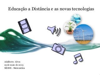 Educação a Distância e as novas tecnologias
Adalberto Alves
25 de maio de 2013
MGME - Matemática
 