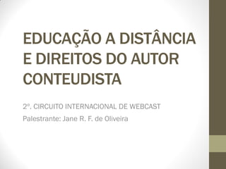 EDUCAÇÃO A DISTÂNCIA
E DIREITOS DO AUTOR
CONTEUDISTA
2º. CIRCUITO INTERNACIONAL DE WEBCAST
Palestrante: Jane R. F. de Oliveira
 