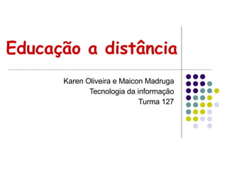 Educação a distância Karen Oliveira e Maicon Madruga Tecnologia da informação Turma 127 