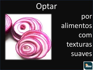 Optarpor alimentos com texturas suaves
