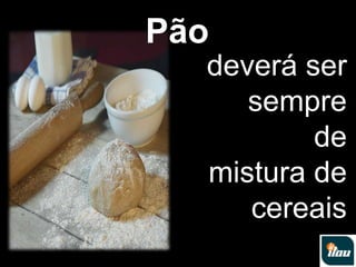 Pãodeverá ser sempre de mistura de cereais