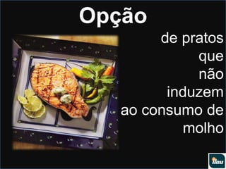 Opçãode pratos que não induzem ao consumo de molho