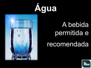 ÁguaA bebida permitida e recomendada