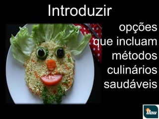 Introduzir  opções que incluam métodos culinários saudáveis