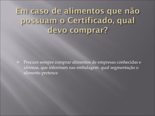 Procure sempre comprar alimentos de empresas conhecidas e idôneas, que informam nas embalagem  qual segmentação o alimento pertence 
