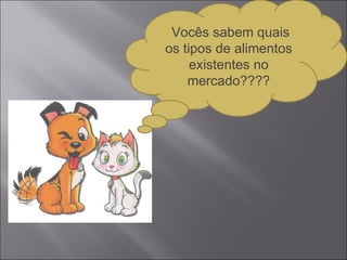 Vocês sabem quais os tipos de alimentos existentes no mercado???? 